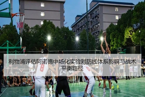 利物浦评估阿诺德中场化实验对防线体系影响与战术平衡路径