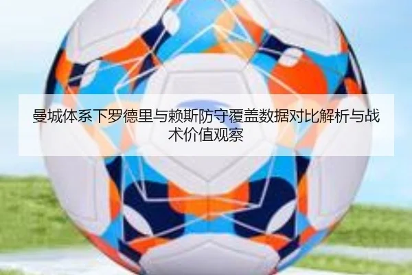 曼城体系下罗德里与赖斯防守覆盖数据对比解析与战术价值观察